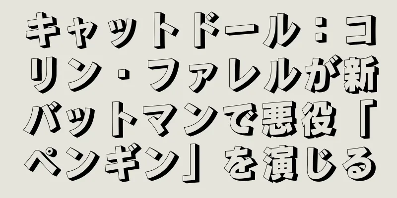 キャットドール：コリン・ファレルが新バットマンで悪役「ペンギン」を演じる