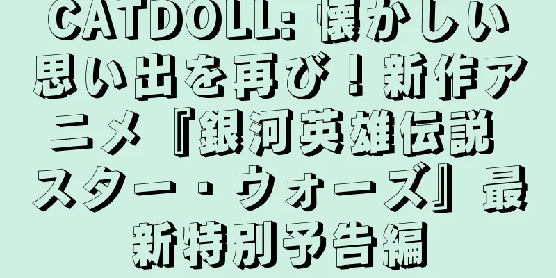 CATDOLL: 懐かしい思い出を再び！新作アニメ『銀河英雄伝説 スター・ウォーズ』最新特別予告編