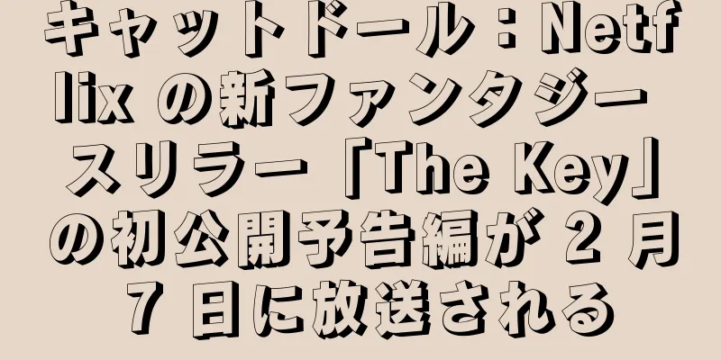 キャットドール：Netflix の新ファンタジー スリラー「The Key」の初公開予告編が 2 月 7 日に放送される