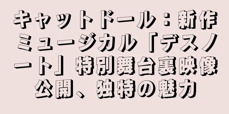 キャットドール：新作ミュージカル「デスノート」特別舞台裏映像公開、独特の魅力
