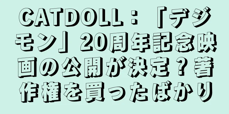 CATDOLL：「デジモン」20周年記念映画の公開が決定？著作権を買ったばかり