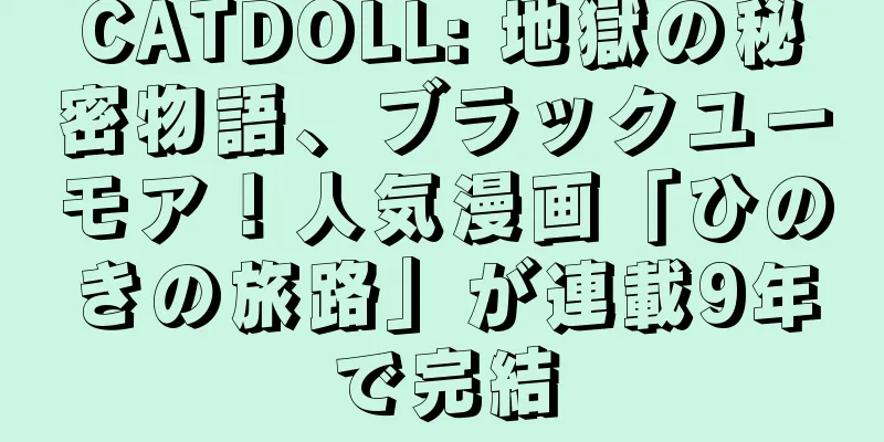 CATDOLL: 地獄の秘密物語、ブラックユーモア！人気漫画「ひのきの旅路」が連載9年で完結