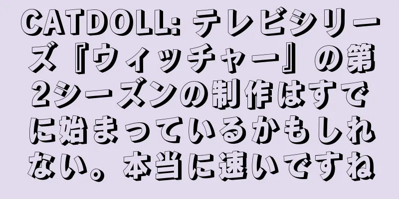 CATDOLL: テレビシリーズ『ウィッチャー』の第2シーズンの制作はすでに始まっているかもしれない。本当に速いですね
