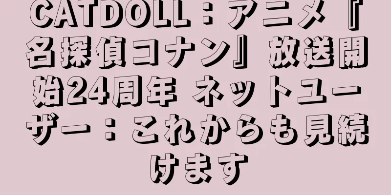 CATDOLL：アニメ『名探偵コナン』放送開始24周年 ネットユーザー：これからも見続けます