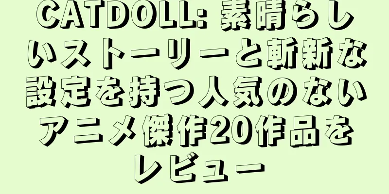 CATDOLL: 素晴らしいストーリーと斬新な設定を持つ人気のないアニメ傑作20作品をレビュー