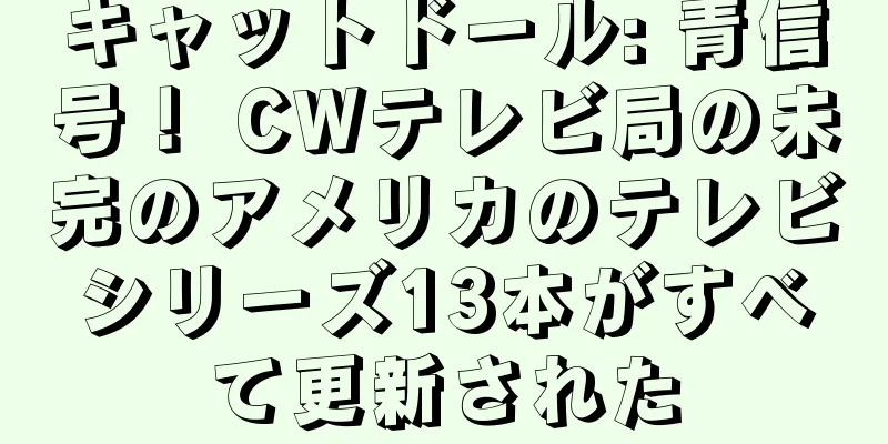 キャットドール: 青信号！ CWテレビ局の未完のアメリカのテレビシリーズ13本がすべて更新された