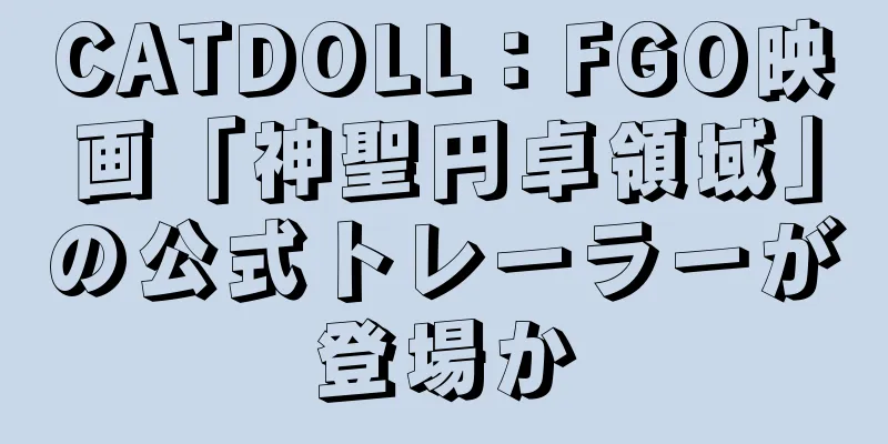 CATDOLL：FGO映画「神聖円卓領域」の公式トレーラーが登場か