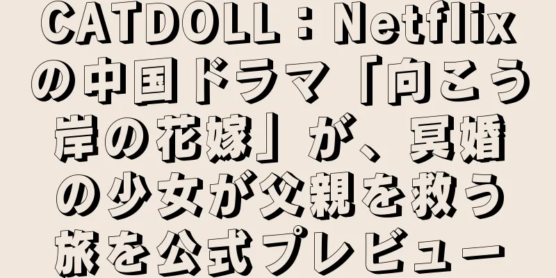 CATDOLL：Netflixの中国ドラマ「向こう岸の花嫁」が、冥婚の少女が父親を救う旅を公式プレビュー