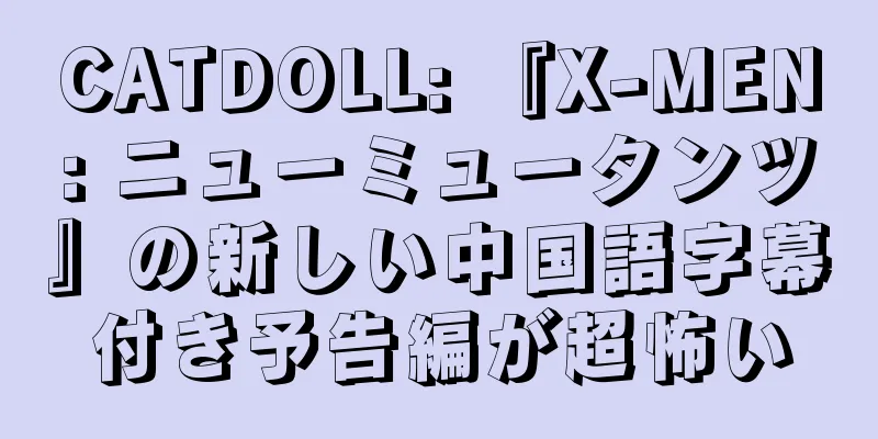 CATDOLL: 『X-MEN: ニューミュータンツ』の新しい中国語字幕付き予告編が超怖い