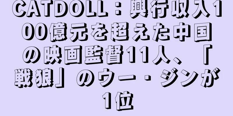 CATDOLL：興行収入100億元を超えた中国の映画監督11人、「戦狼」のウー・ジンが1位