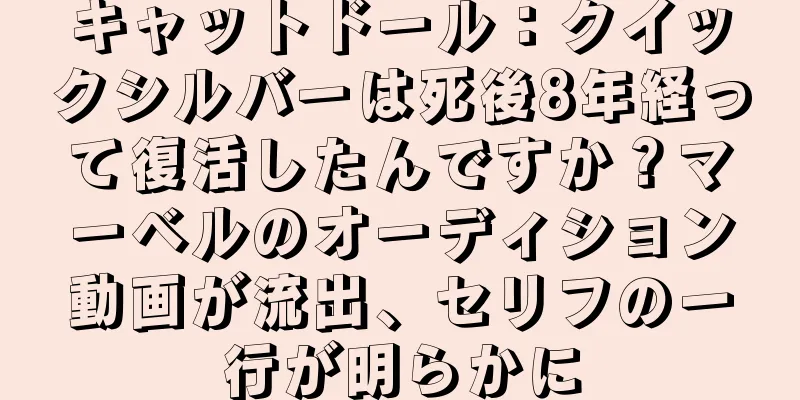 キャットドール：クイックシルバーは死後8年経って復活したんですか？マーベルのオーディション動画が流出、セリフの一行が明らかに