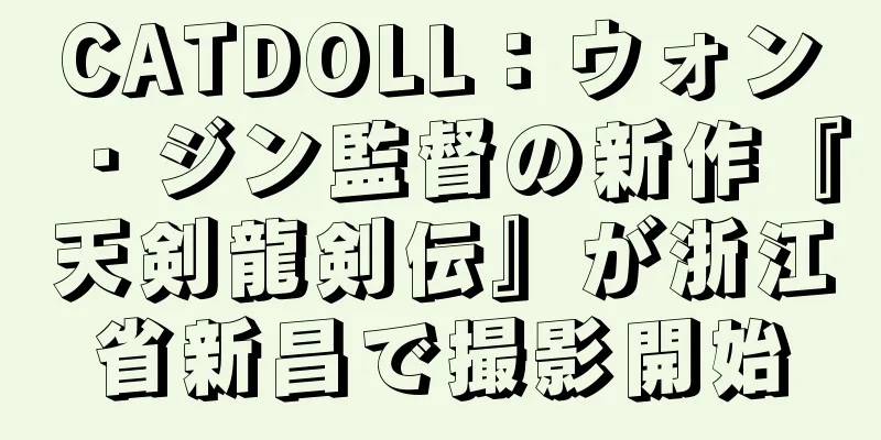 CATDOLL：ウォン・ジン監督の新作『天剣龍剣伝』が浙江省新昌で撮影開始
