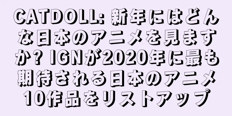 CATDOLL: 新年にはどんな日本のアニメを見ますか? IGNが2020年に最も期待される日本のアニメ10作品をリストアップ