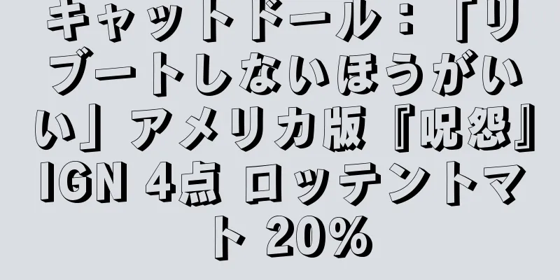 キャットドール：「リブートしないほうがいい」アメリカ版『呪怨』IGN 4点 ロッテントマト 20%