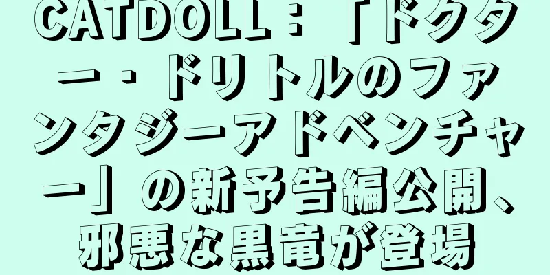CATDOLL：「ドクター・ドリトルのファンタジーアドベンチャー」の新予告編公開、邪悪な黒竜が登場