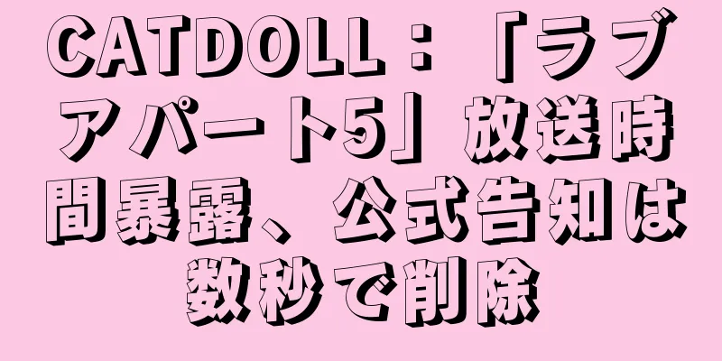 CATDOLL：「ラブアパート5」放送時間暴露、公式告知は数秒で削除