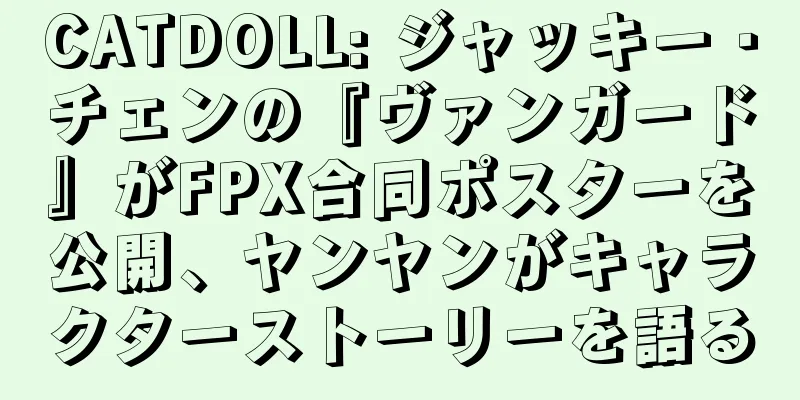 CATDOLL: ジャッキー・チェンの『ヴァンガード』がFPX合同ポスターを公開、ヤンヤンがキャラクターストーリーを語る