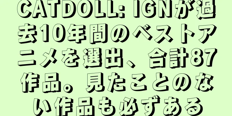 CATDOLL: IGNが過去10年間のベストアニメを選出、合計87作品。見たことのない作品も必ずある