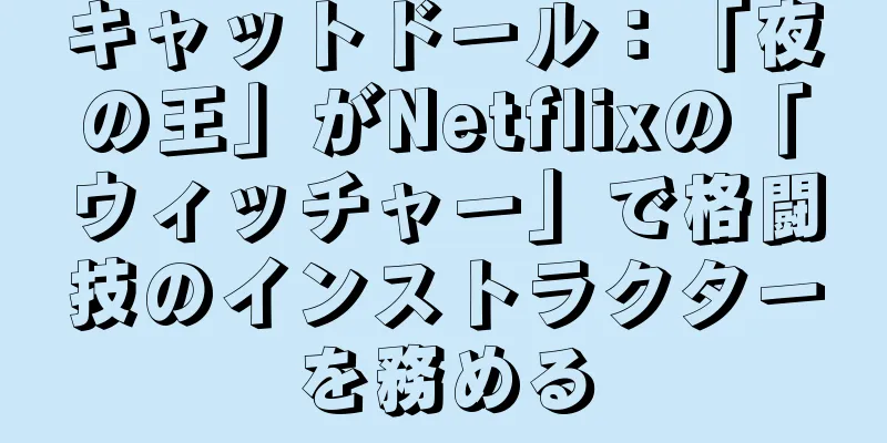キャットドール：「夜の王」がNetflixの「ウィッチャー」で格闘技のインストラクターを務める