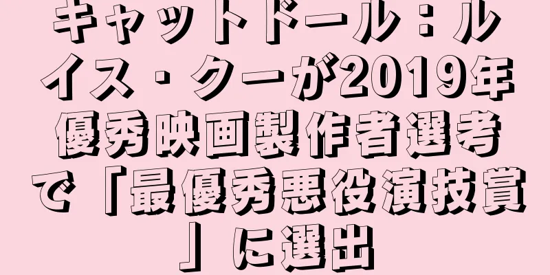 キャットドール：ルイス・クーが2019年優秀映画製作者選考で「最優秀悪役演技賞」に選出