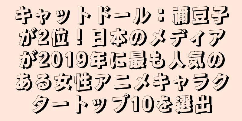 キャットドール：禰豆子が2位！日本のメディアが2019年に最も人気のある女性アニメキャラクタートップ10を選出