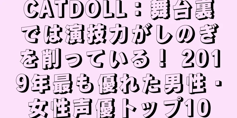 CATDOLL：舞台裏では演技力がしのぎを削っている！ 2019年最も優れた男性・女性声優トップ10