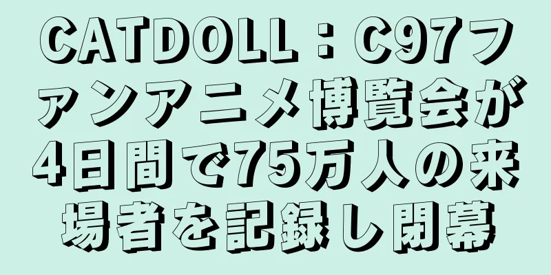 CATDOLL：C97ファンアニメ博覧会が4日間で75万人の来場者を記録し閉幕