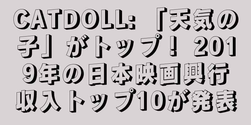 CATDOLL: 「天気の子」がトップ！ 2019年の日本映画興行収入トップ10が発表