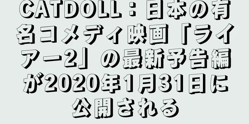 CATDOLL：日本の有名コメディ映画「ライアー2」の最新予告編が2020年1月31日に公開される