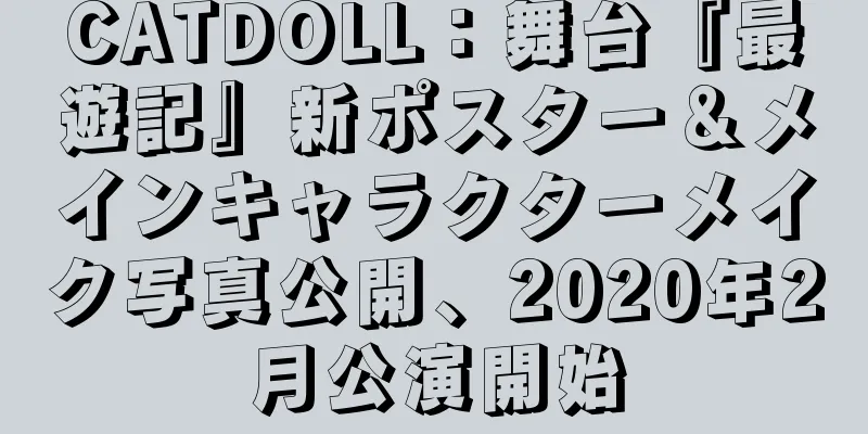 CATDOLL：舞台『最遊記』新ポスター＆メインキャラクターメイク写真公開、2020年2月公演開始
