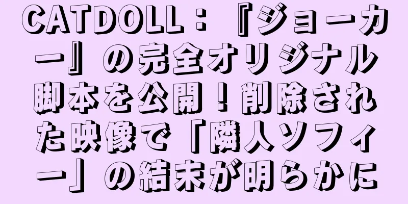 CATDOLL：『ジョーカー』の完全オリジナル脚本を公開！削除された映像で「隣人ソフィー」の結末が明らかに