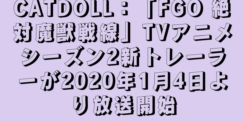 CATDOLL：「FGO 絶対魔獣戦線」TVアニメシーズン2新トレーラーが2020年1月4日より放送開始