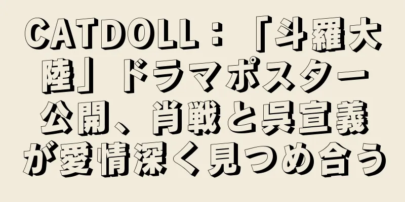 CATDOLL：「斗羅大陸」ドラマポスター公開、肖戦と呉宣義が愛情深く見つめ合う