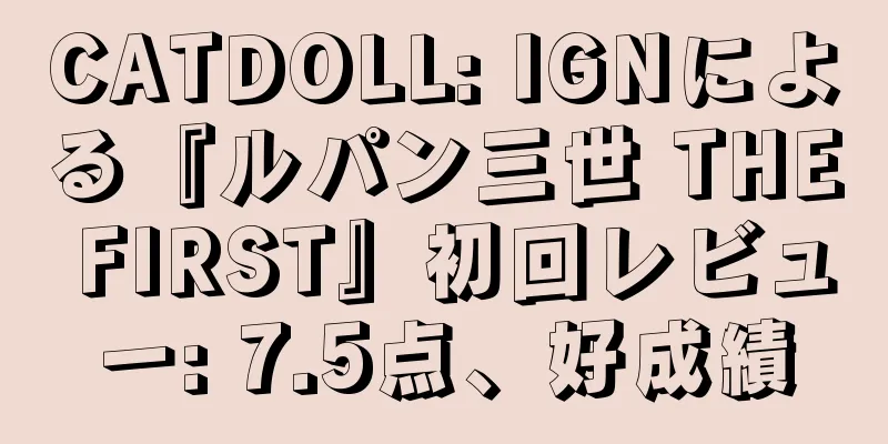 CATDOLL: IGNによる『ルパン三世 THE FIRST』初回レビュー: 7.5点、好成績