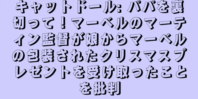 キャットドール: パパを裏切って！マーベルのマーティン監督が娘からマーベルの包装されたクリスマスプレゼントを受け取ったことを批判