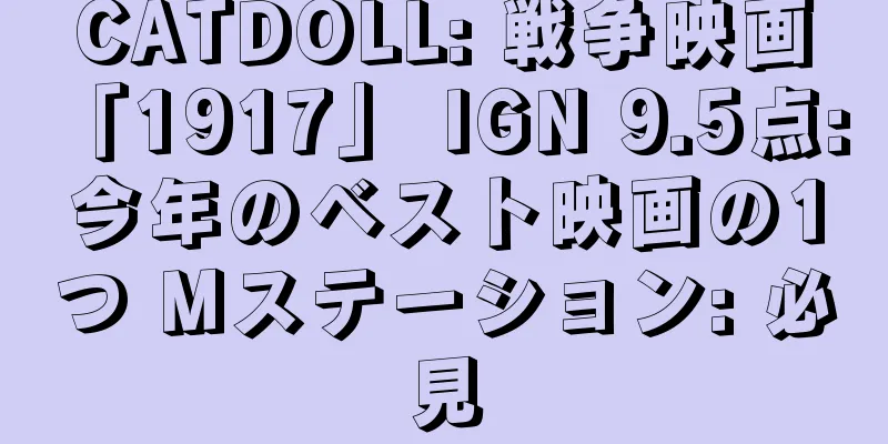 CATDOLL: 戦争映画「1917」 IGN 9.5点: 今年のベスト映画の1つ Mステーション: 必見
