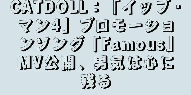 CATDOLL：「イップ・マン4」プロモーションソング「Famous」MV公開、男気は心に残る
