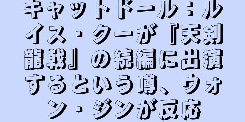 キャットドール：ルイス・クーが『天剣龍戟』の続編に出演するという噂、ウォン・ジンが反応