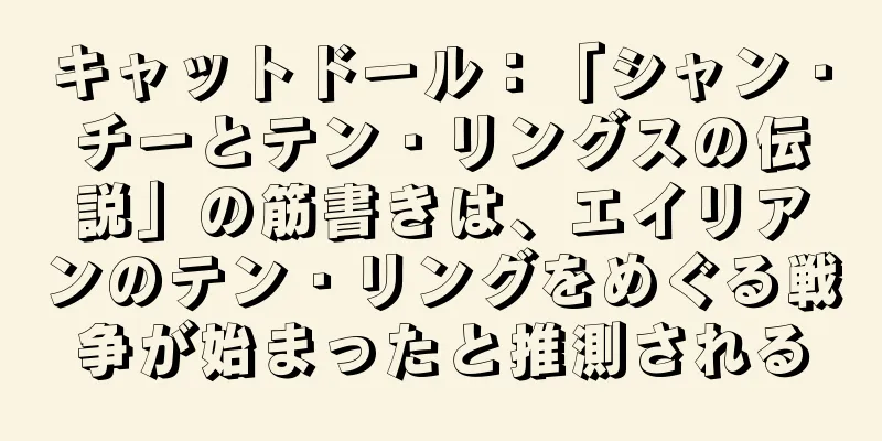 キャットドール：「シャン・チーとテン・リングスの伝説」の筋書きは、エイリアンのテン・リングをめぐる戦争が始まったと推測される