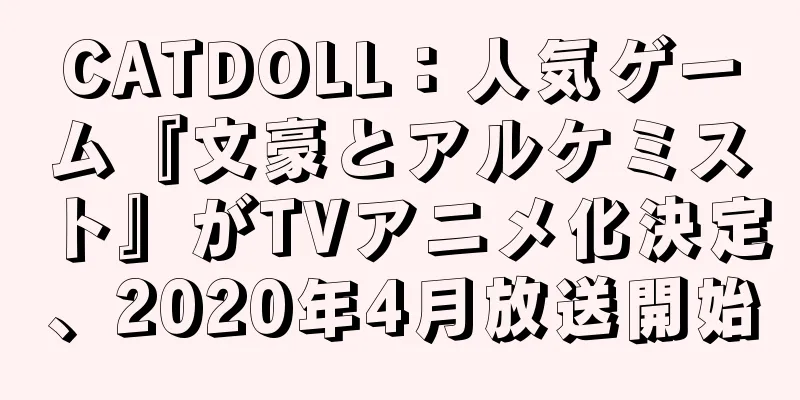 CATDOLL：人気ゲーム『文豪とアルケミスト』がTVアニメ化決定、2020年4月放送開始