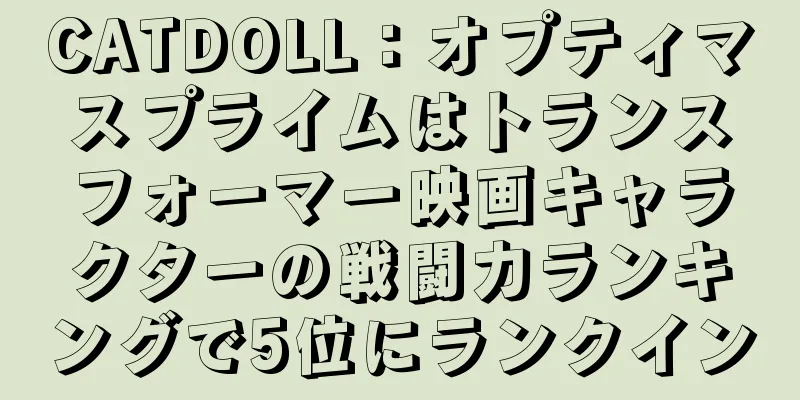 CATDOLL：オプティマスプライムはトランスフォーマー映画キャラクターの戦闘力ランキングで5位にランクイン