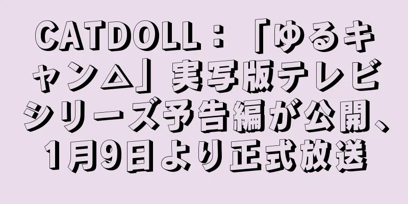 CATDOLL：「ゆるキャン△」実写版テレビシリーズ予告編が公開、1月9日より正式放送
