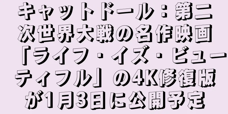 キャットドール：第二次世界大戦の名作映画「ライフ・イズ・ビューティフル」の4K修復版が1月3日に公開予定