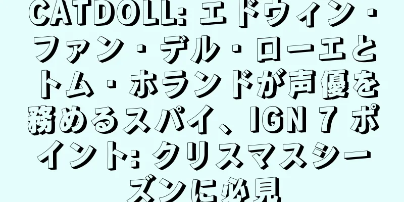 CATDOLL: エドウィン・ファン・デル・ローエとトム・ホランドが声優を務めるスパイ、IGN 7 ポイント: クリスマスシーズンに必見