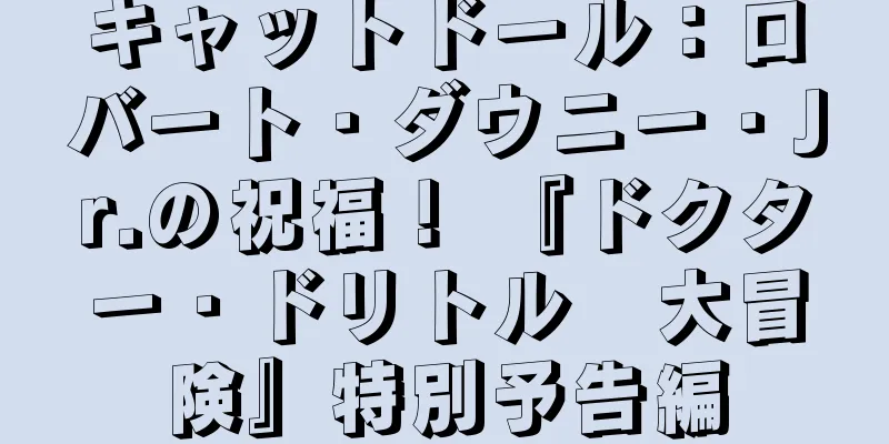 キャットドール：ロバート・ダウニー・Jr.の祝福！ 『ドクター・ドリトル　大冒険』特別予告編