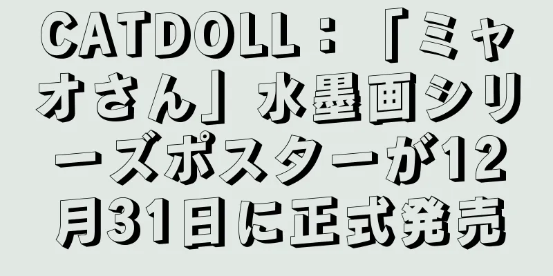 CATDOLL：「ミャオさん」水墨画シリーズポスターが12月31日に正式発売