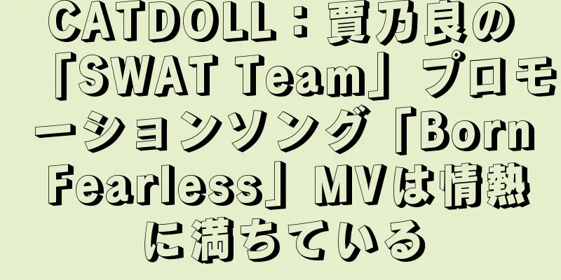 CATDOLL：賈乃良の「SWAT Team」プロモーションソング「Born Fearless」MVは情熱に満ちている