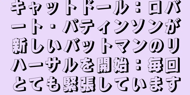 キャットドール：ロバート・パティンソンが新しいバットマンのリハーサルを開始：毎回とても緊張しています