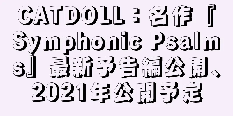CATDOLL：名作『Symphonic Psalms』最新予告編公開、2021年公開予定