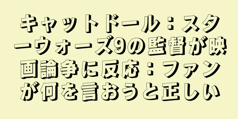 キャットドール：スターウォーズ9の監督が映画論争に反応：ファンが何を言おうと正しい